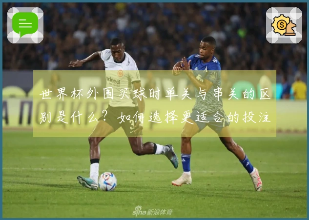 世界杯外围买球时单关与串关的区别是什么？如何选择更适合的投注方式？