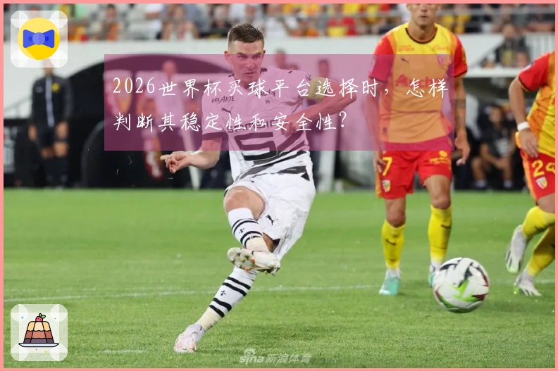 2026世界杯买球平台选择时，怎样判断其稳定性和安全性？
