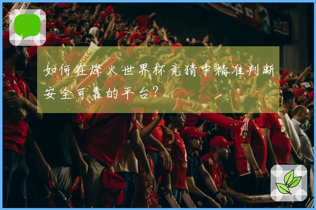 如何在烽火世界杯竞猜中精准判断安全可靠的平台？
