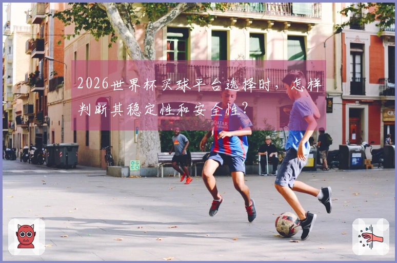 2026世界杯买球平台选择时，怎样判断其稳定性和安全性？